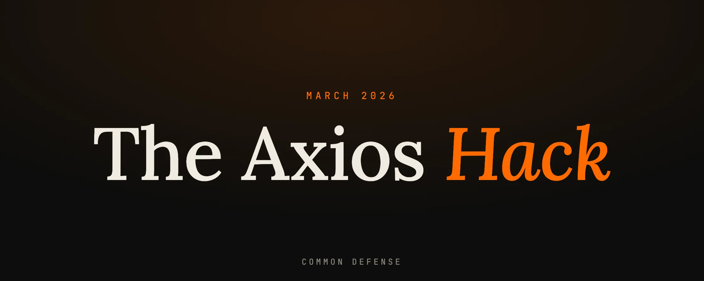 March 2026. The Axios Hack. The Common Defense read on the axios npm compromise.